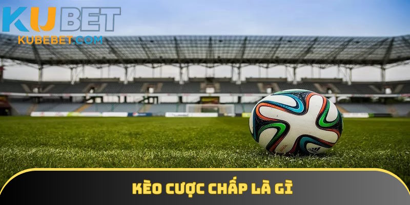 Thông tin khái niệm kèo cược chấp trong bóng đá