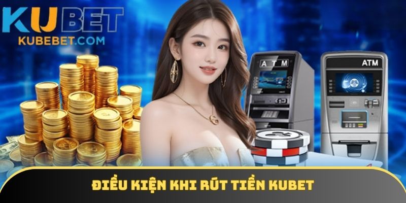 Những điểm cần đáp ứng khi rút tiền KUBET